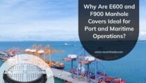 Why Are E600 and F900 Manhole Covers Ideal for Port and Maritime Operations?