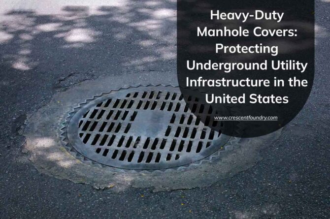 Heavy-Duty Manhole Covers: Protecting Underground Utility Infrastructure in the United States