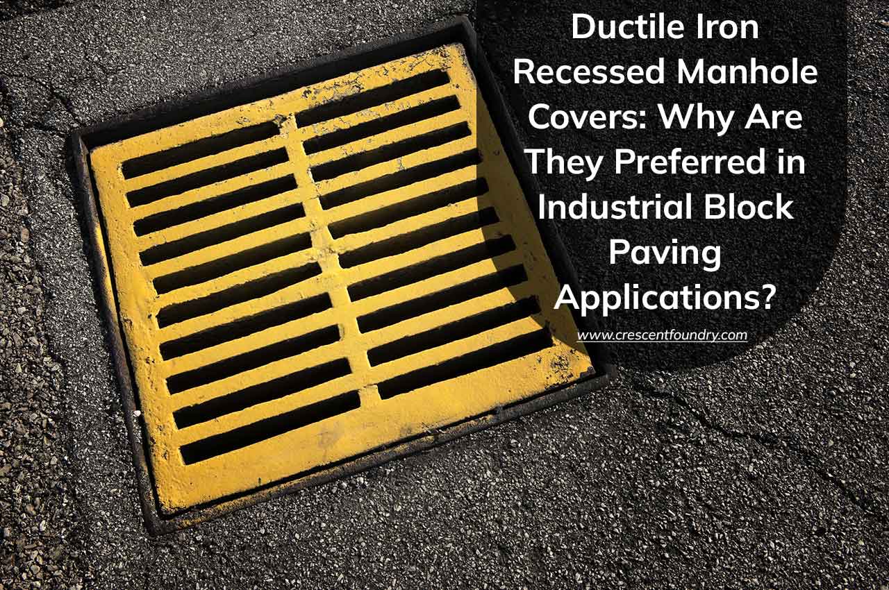 Ductile Iron Recessed Manhole Covers: Why Are They Preferred in Industrial Block Paving Applications?